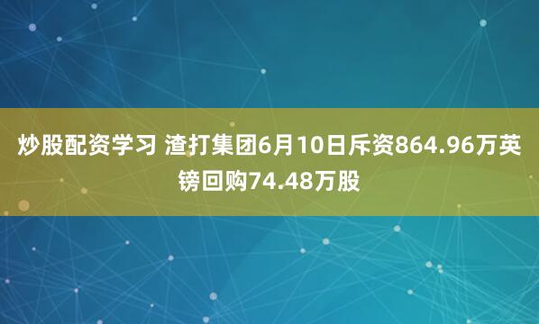 炒股配资学习 渣打集团6月10日斥资864.96万英镑回购74.48万股