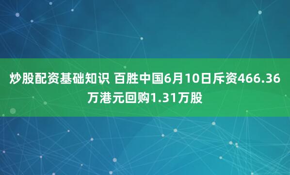 炒股配资基础知识 百胜中国6月10日斥资466.36万港元回购1.31万股