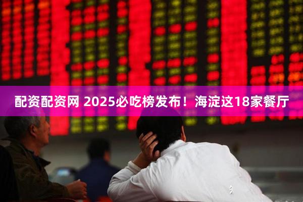 配资配资网 2025必吃榜发布！海淀这18家餐厅