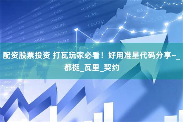 配资股票投资 打瓦玩家必看！好用准星代码分享~_都挺_瓦里_契约
