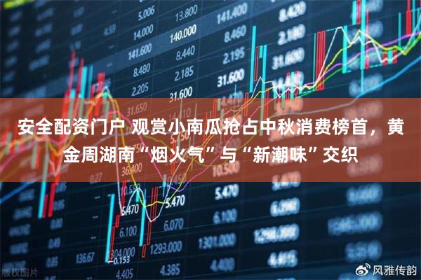 安全配资门户 观赏小南瓜抢占中秋消费榜首，黄金周湖南“烟火气”与“新潮味”交织