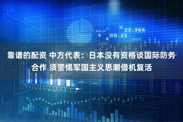 靠谱的配资 中方代表：日本没有资格谈国际防务合作 须警惕军国主义思潮借机复活